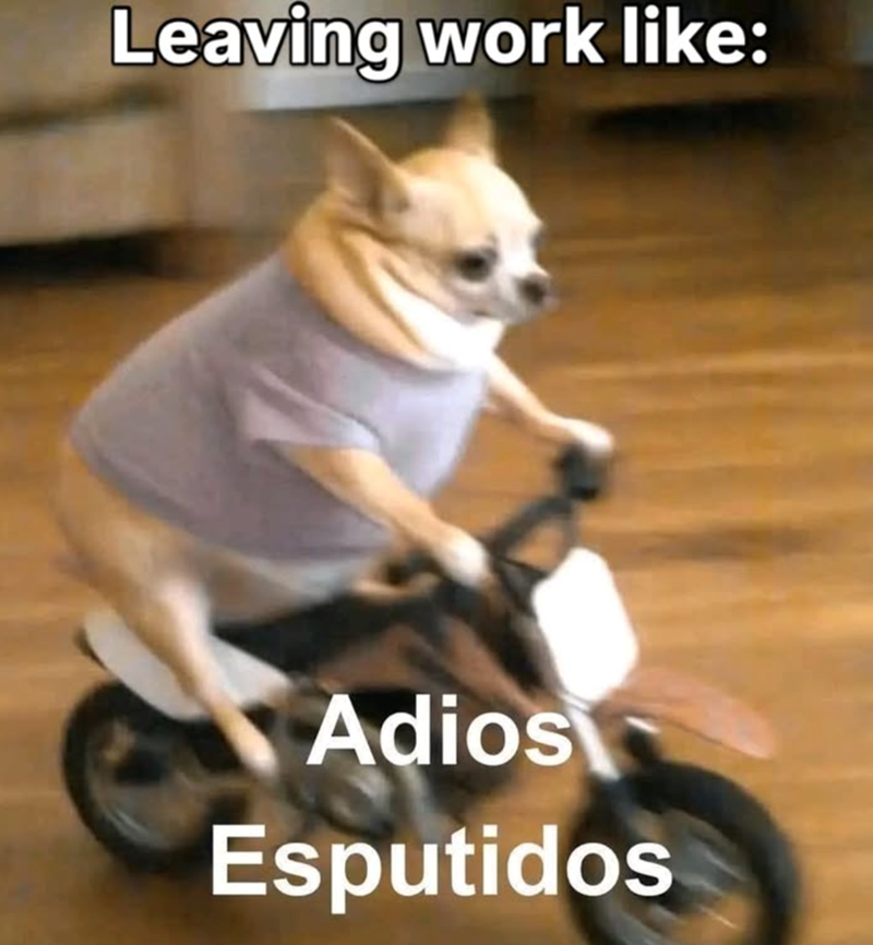 Leaving work like: Adios Esputidos