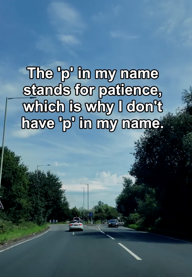 The 'p' in my name stands for patience, which is why I don't have 'p' in my name.