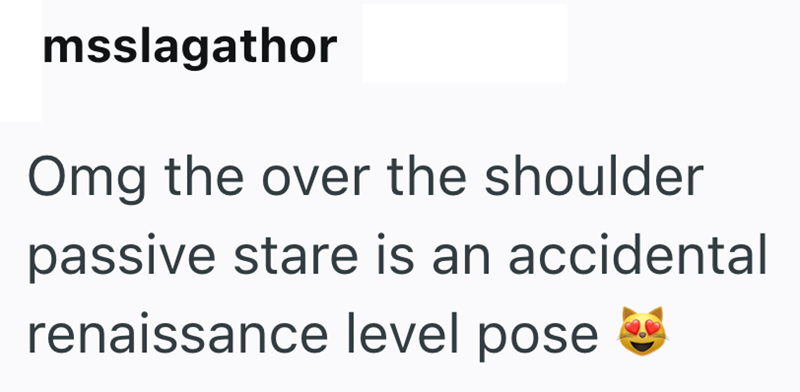 msslagathor Omg the over the shoulder passive stare is an accidental renaissance level pose
