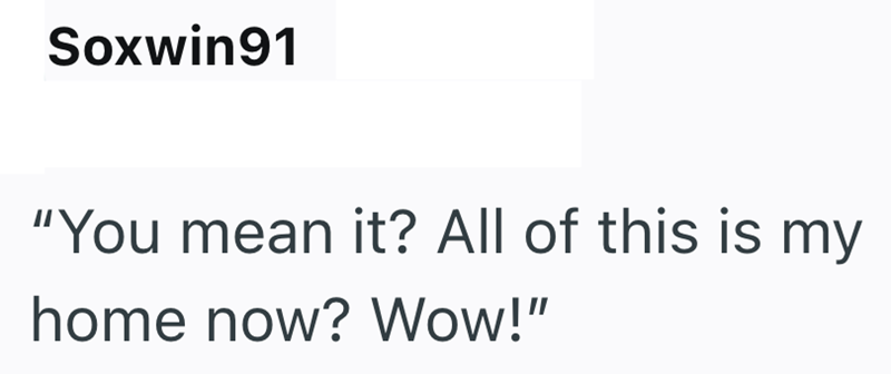 Soxwin91 "You mean it? All of this is my home now? Wow!"