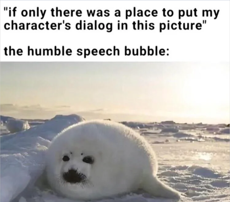 "if only there was a place to put my character's dialog in this picture" the humble speech bubble: