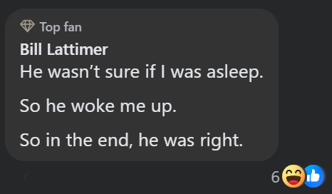 �Top fan Bill Lattimer He wasn't sure if I was asleep. So he woke me up. So in the end, he was right. 6b