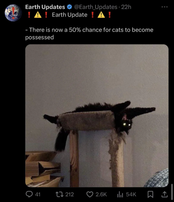 Earth Updates @Earth_Updates - 22h !A! Earth Update! A! - There is now a 50% chance for cats to become possessed 41 212 2.6K ill 54K