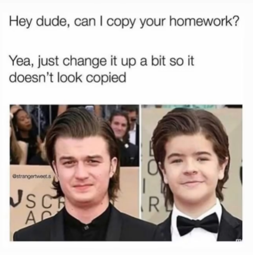 Hey dude, can I copy your homework? Yea, just change it up a bit so it doesn't look copied strangertweet.s JSC AC R