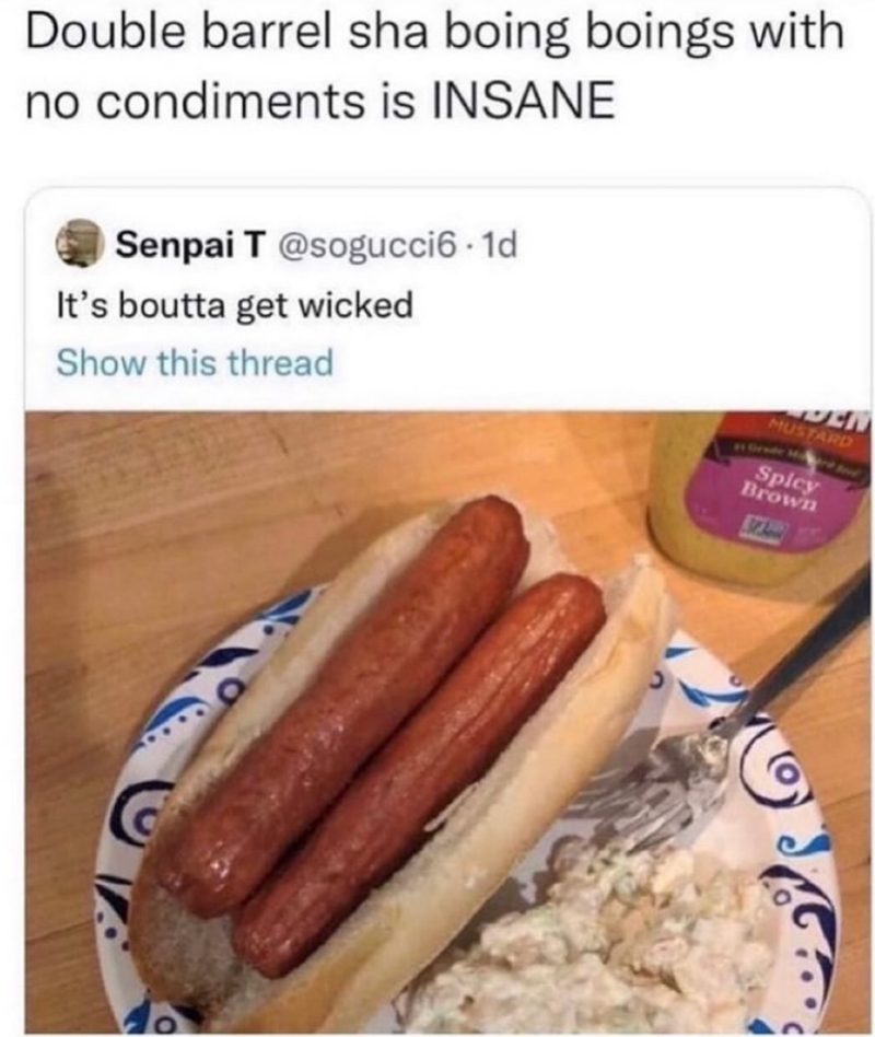 Double barrel sha boing boings with no condiments is INSANE Senpai T @sogucci6-1d It's boutta get wicked Show this thread DEN MUSTARD Spicy Brown