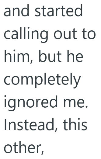 and started calling out to him, but he completely ignored me. Instead, this other,