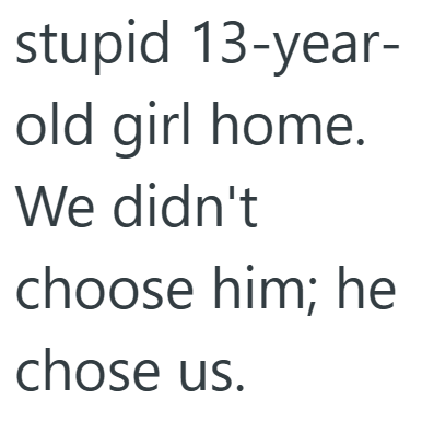 stupid 13-year- old girl home. We didn't choose him; he chose us.
