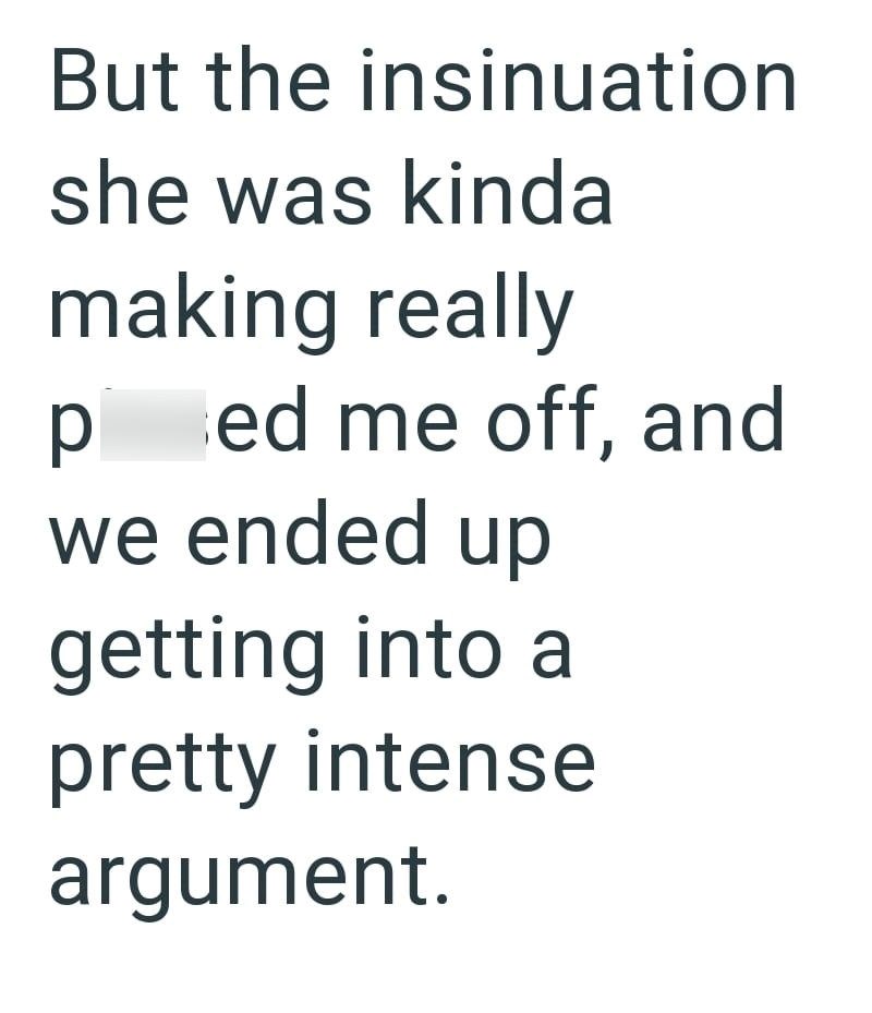 But the insinuation she was kinda making really ped me off, and we ended up getting into a pretty intense argument.