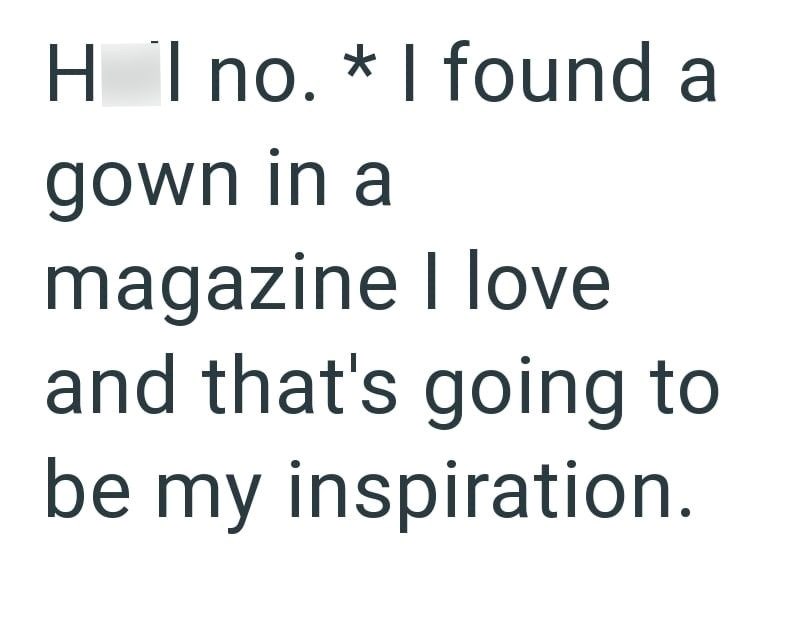 HI no. * I found a gown in a magazine I love and that's going to be my inspiration.