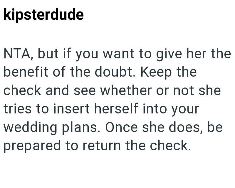 kipsterdude NTA, but if you want to give her the benefit of the doubt. Keep the check and see whether or not she tries to insert herself into your wedding plans. Once she does, be prepared to return the check.