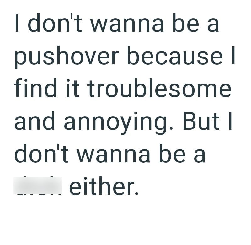I don't wanna be a pushover because I find it troublesome and annoying. But I don't wanna be a either.