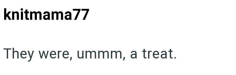 knitmama77 They were, ummm, a treat.