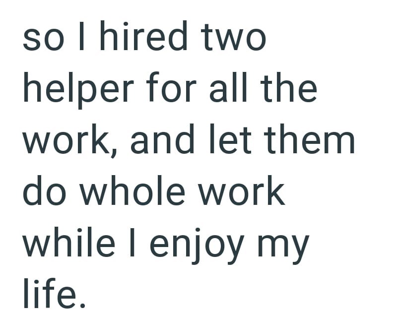 so I hired two helper for all the work, and let them do whole work while I enjoy my life.
