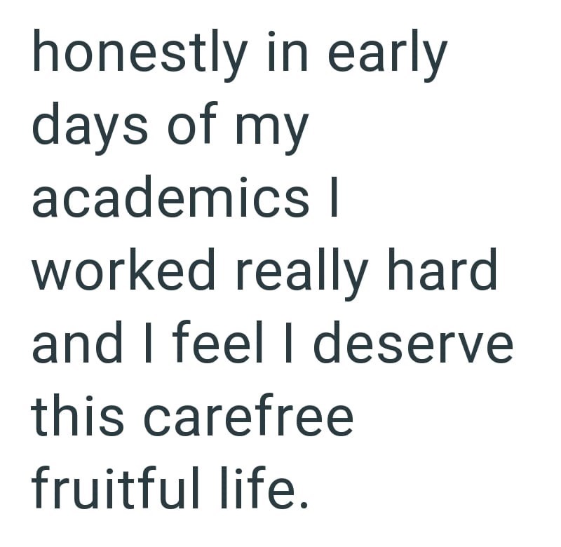 honestly in early days of my academics I worked really hard and I feel I deserve this carefree fruitful life.