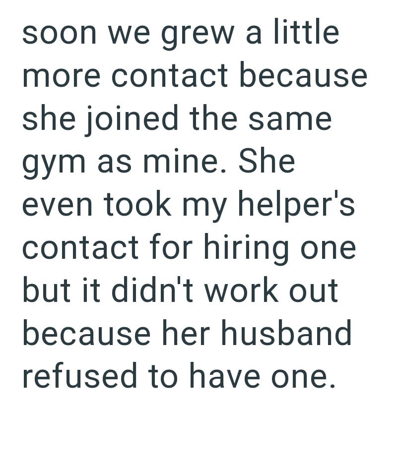 soon we grew a little more contact because she joined the same gym as mine. She even took my helper's contact for hiring one but it didn't work out because her husband refused to have one.