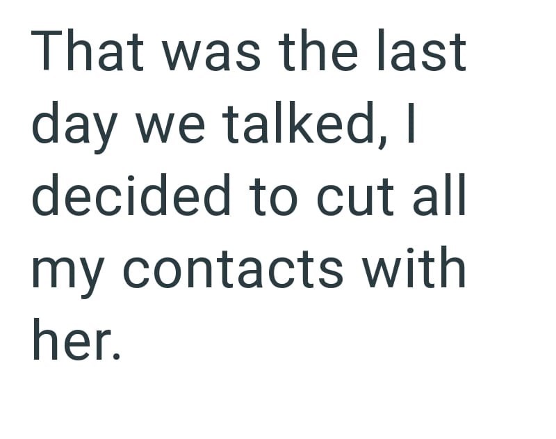 That was the last day we talked, I decided to cut all my contacts with her.