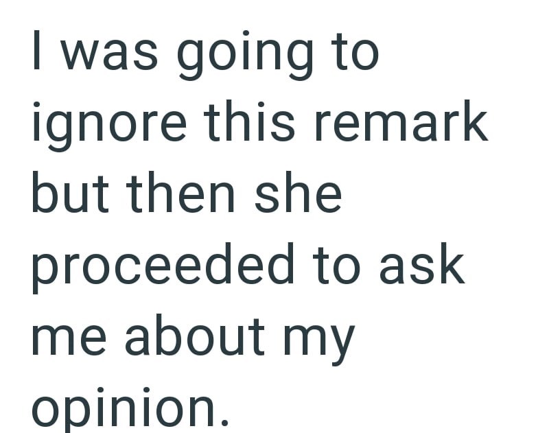 I was going to ignore this remark but then she proceeded to ask me about my opinion.