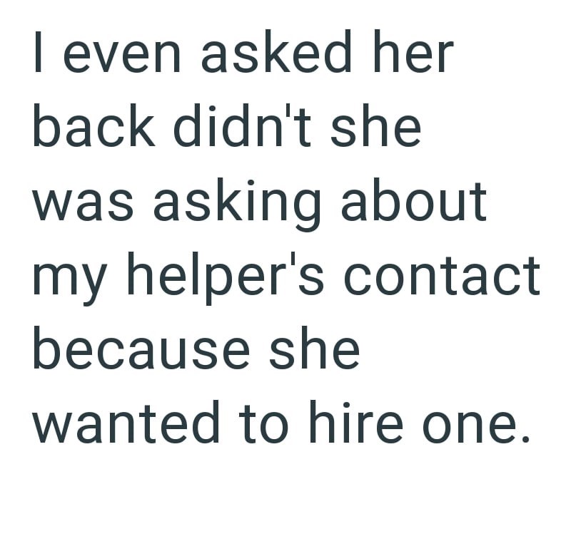 I even asked her back didn't she was asking about my helper's contact because she wanted to hire one.