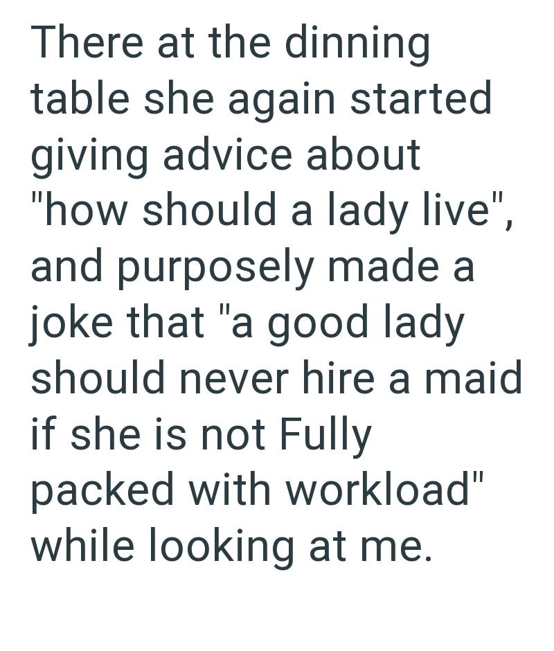 There at the dinning table she again started giving advice about "how should a lady live", and purposely made a joke that "a good lady should never hire a maid if she is not Fully packed with workload" while looking at me.