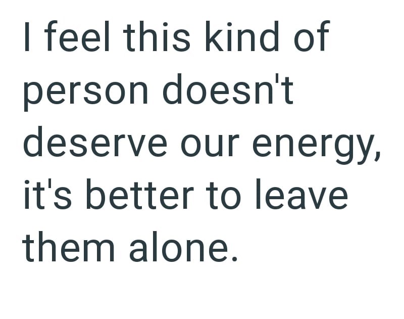 I feel this kind of person doesn't deserve our energy, it's better to leave them alone.