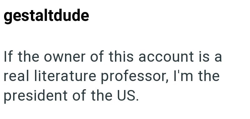 gestaltdude If the owner of this account is a real literature professor, I'm the president of the US.