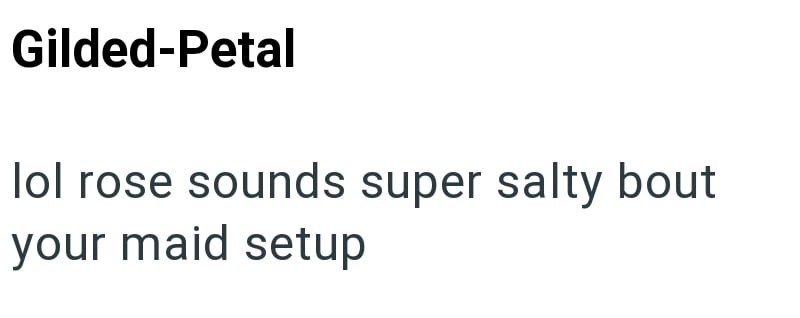 Gilded-Petal lol rose sounds super salty bout your maid setup