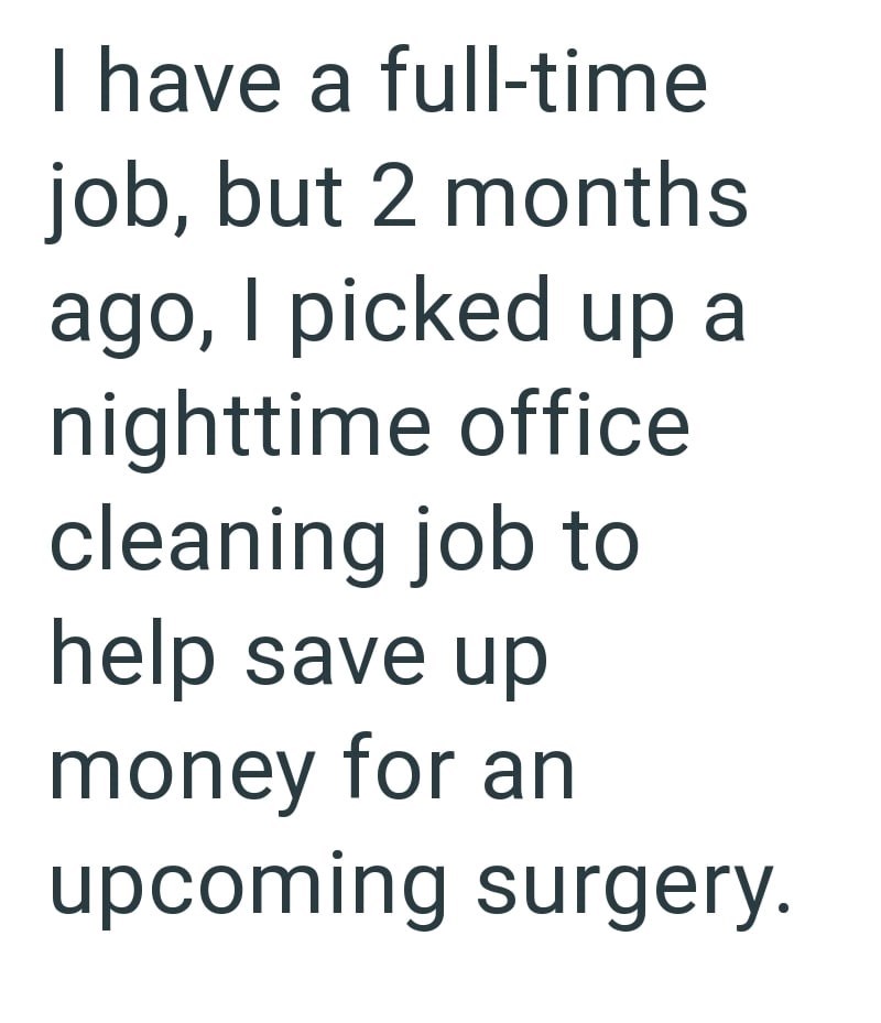 I have a full-time job, but 2 months ago, I picked up a nighttime office cleaning job to help save up money for an upcoming surgery.