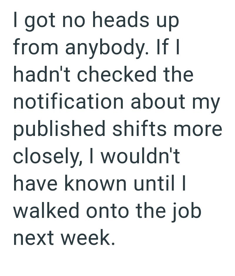 I got no heads up from anybody. If I hadn't checked the notification about my published shifts more closely, I wouldn't have known until I walked onto the job next week.