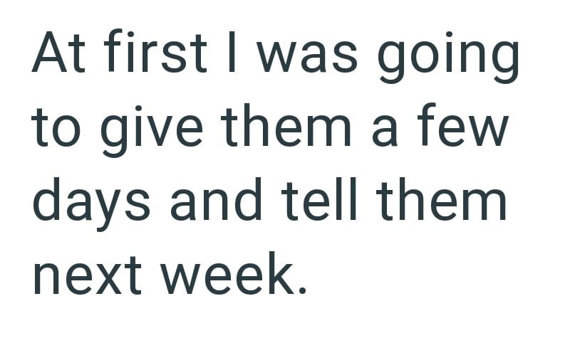 At first I was going to give them a few days and tell them next week.