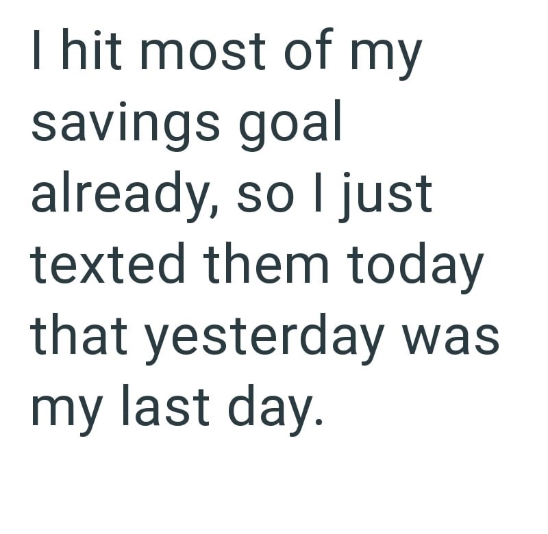I hit most of my savings goal already, so I just texted them today that yesterday was my last day.