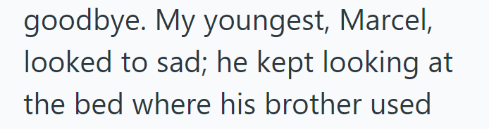 goodbye. My youngest, Marcel, looked to sad; he kept looking at the bed where his brother used