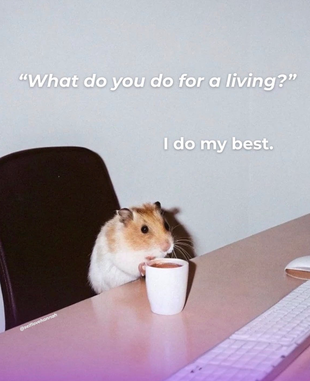 "What do you do for a living?" @selflovehannah I do my best.