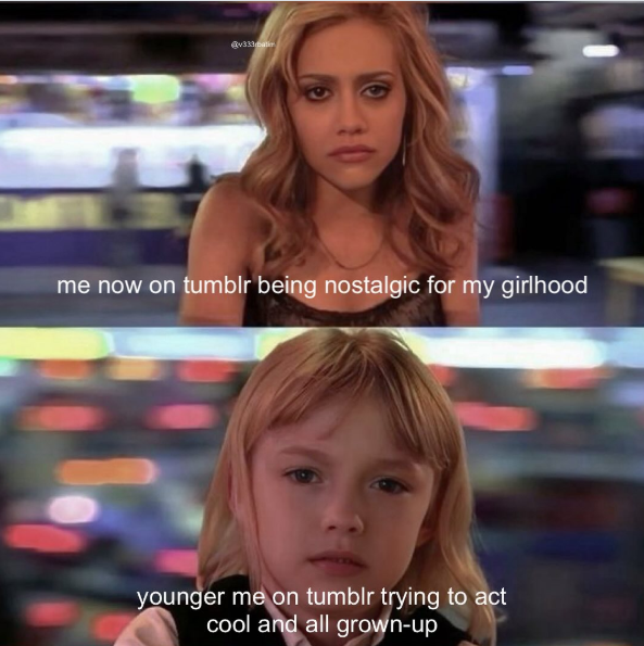 @v333bati me now on tumblr being nostalgic for my girlhood younger me on tumblr trying to act cool and all grown-up