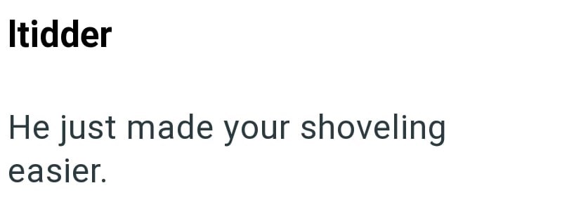 Itidder He just made your shoveling easier.