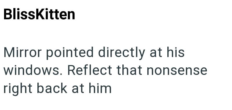 BlissKitten Mirror pointed directly at his windows. Reflect that nonsense right back at him