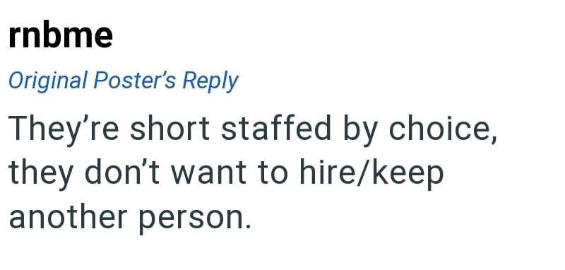 rnbme Original Poster's Reply They're short staffed by choice, they don't want to hire/keep another person.