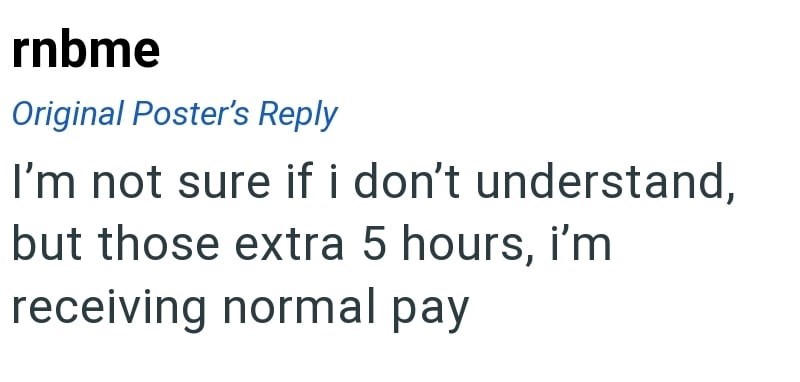 rnbme Original Poster's Reply I'm not sure if i don't understand, but those extra 5 hours, i'm receiving normal pay