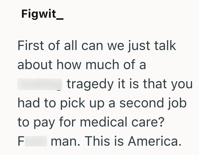 Figwit_ First of all can we just talk about how much of a tragedy it is that you had to pick up a second job to pay for medical care? F man. This is America.