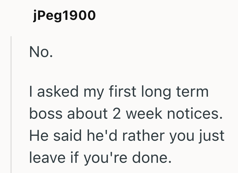 jpeg 1900 No. I asked my first long term boss about 2 week notices. He said he'd rather you just leave if you're done.