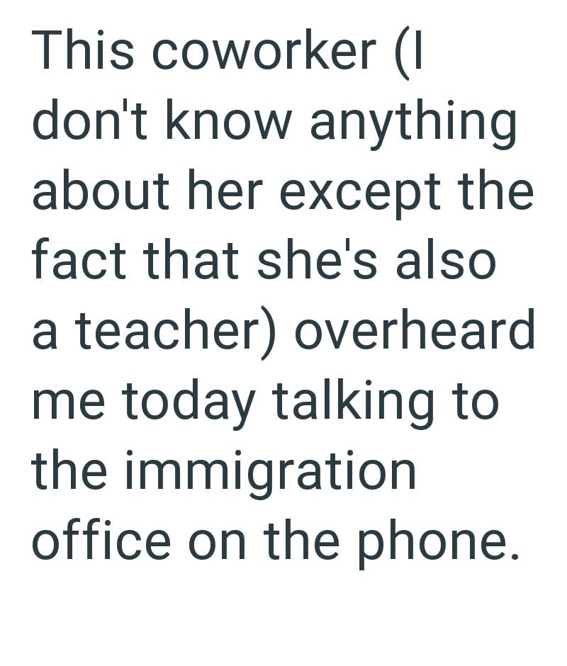 This coworker (I don't know anything about her except the fact that she's also a teacher) overheard me today talking to the immigration office on the phone.