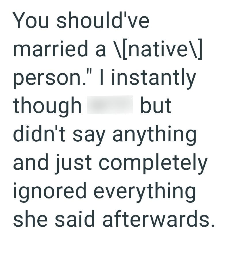 You should've married a \[native\] person." I instantly though but didn't say anything and just completely ignored everything she said afterwards.