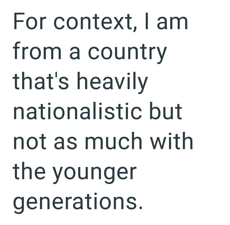 For context, I am from a country that's heavily nationalistic but not as much with the younger generations.