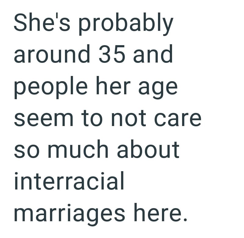 She's probably around 35 and people her age seem to not care so much about interracial marriages here.