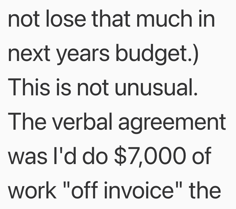 not lose that much in next years budget.) This is not unusual. The verbal agreement was I'd do $7,000 of work "off invoice" the