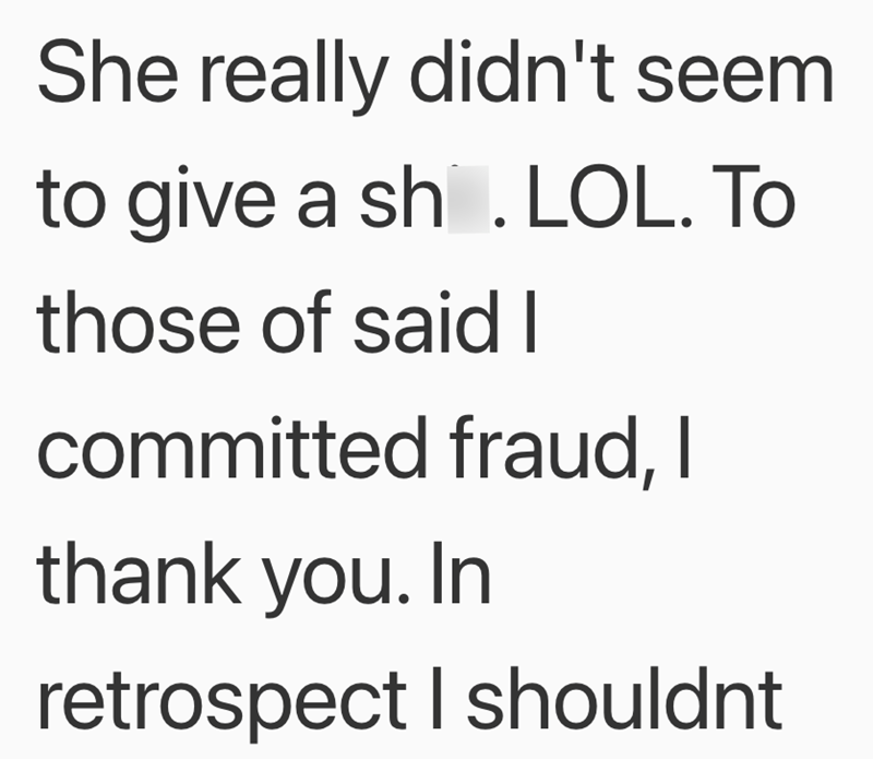 She really didn't seem to give a sh. LOL. To those of said I committed fraud, I thank you. In retrospect I shouldnt