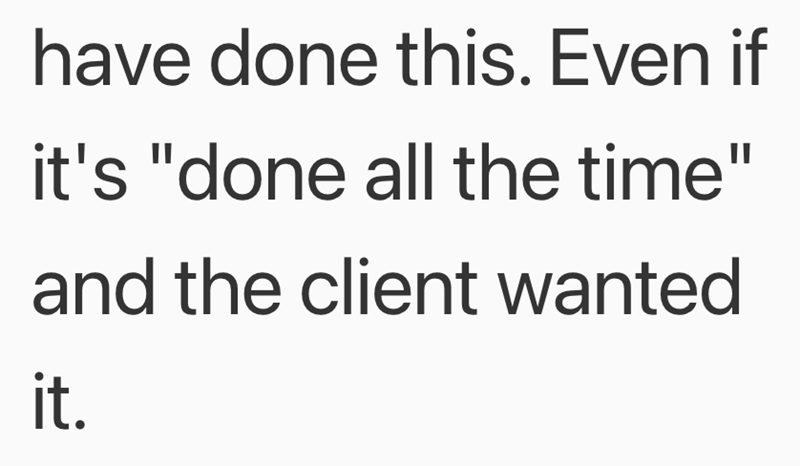 have done this. Even if it's "done all the time" and the client wanted it.