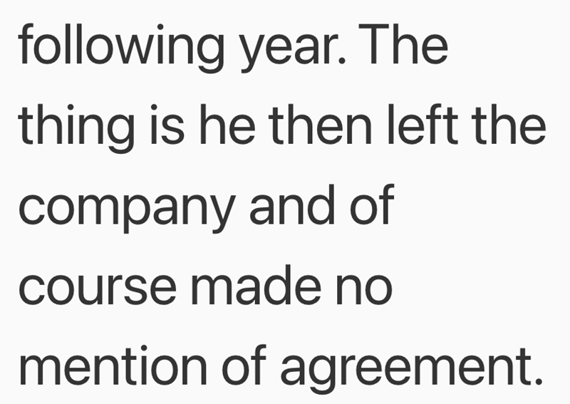 following year. The thing is he then left the company and of course made no mention of agreement.
