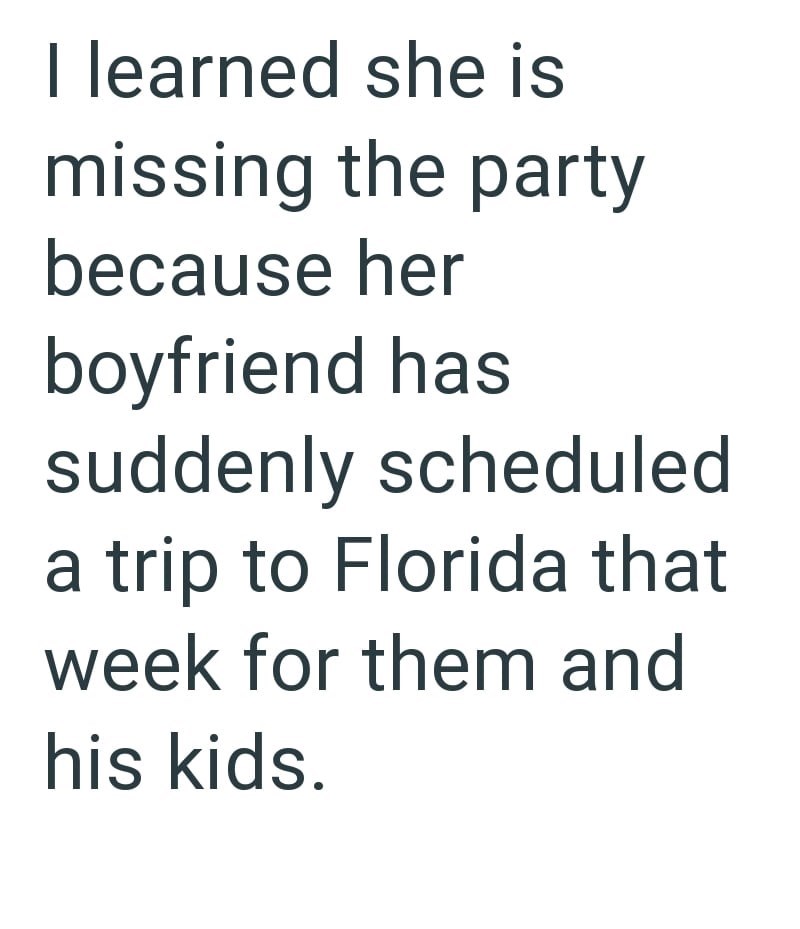 I learned she is missing the party because her boyfriend has suddenly scheduled a trip to Florida that week for them and his kids.