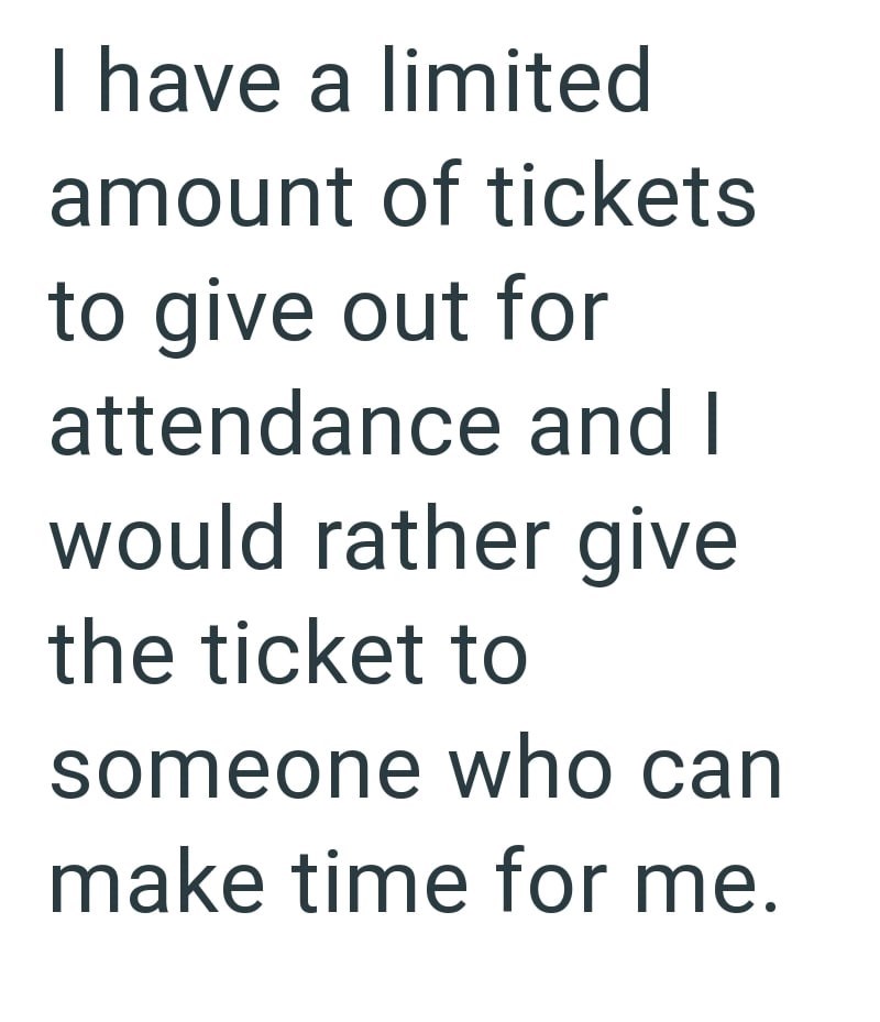 I have a limited amount of tickets to give out for attendance and I would rather give the ticket to someone who can make time for me.