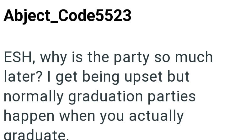 Abject_Code5523 ESH, why is the party so much later? I get being upset but normally graduation parties happen when you actually graduate.